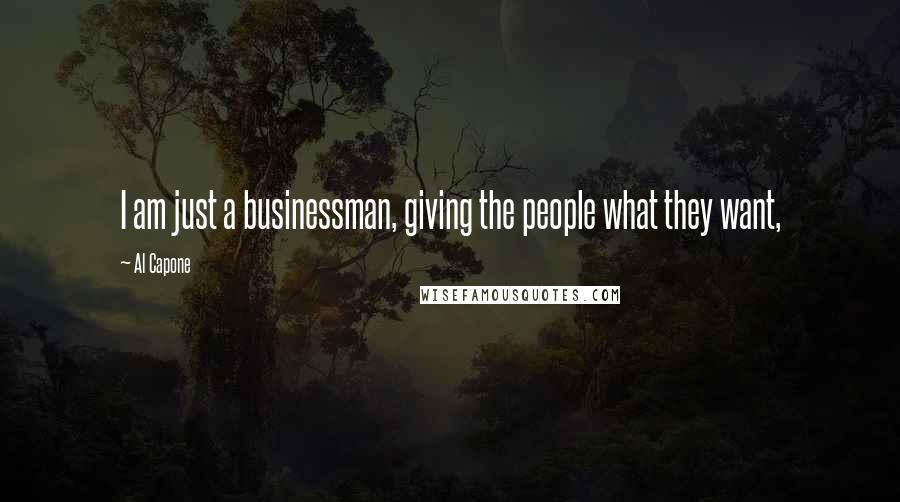 Al Capone Quotes: I am just a businessman, giving the people what they want,