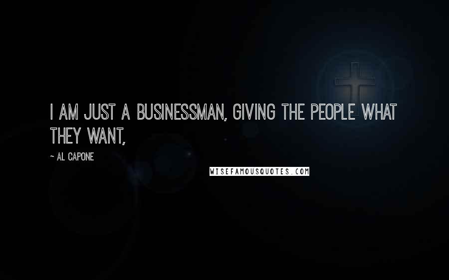 Al Capone Quotes: I am just a businessman, giving the people what they want,