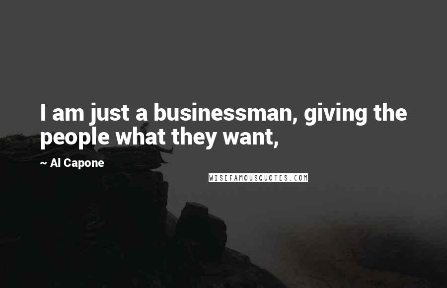 Al Capone Quotes: I am just a businessman, giving the people what they want,