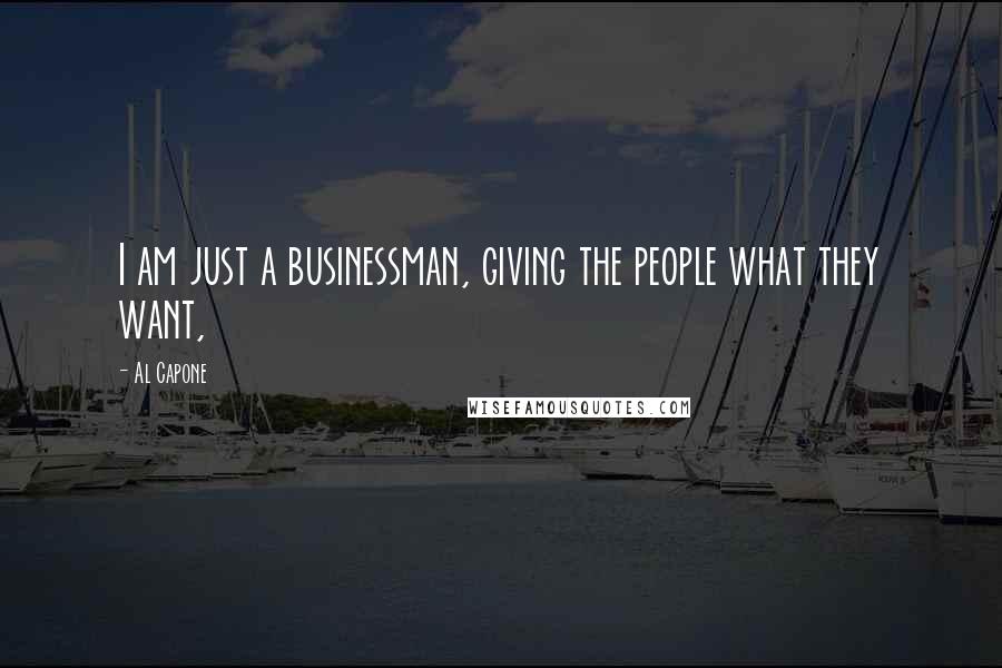 Al Capone Quotes: I am just a businessman, giving the people what they want,