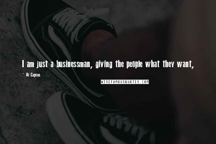 Al Capone Quotes: I am just a businessman, giving the people what they want,