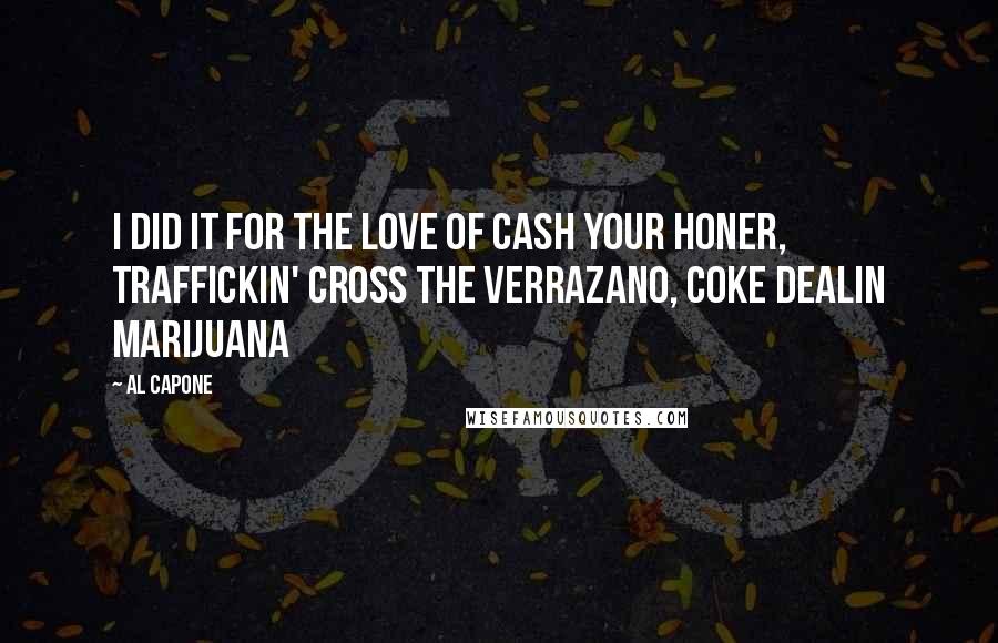 Al Capone Quotes: I did it for the love of cash your honer, traffickin' cross the verrazano, coke dealin marijuana