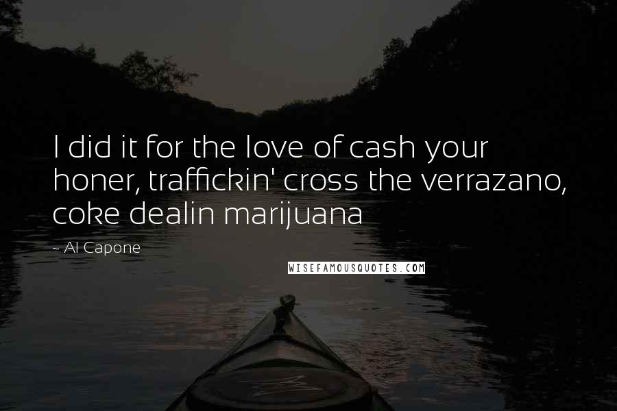 Al Capone Quotes: I did it for the love of cash your honer, traffickin' cross the verrazano, coke dealin marijuana