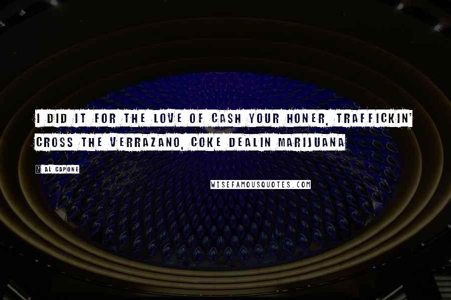 Al Capone Quotes: I did it for the love of cash your honer, traffickin' cross the verrazano, coke dealin marijuana