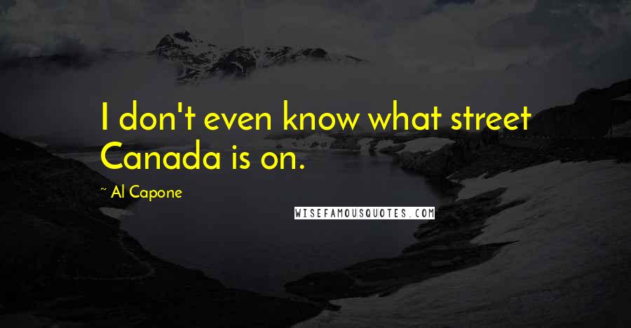 Al Capone Quotes: I don't even know what street Canada is on.