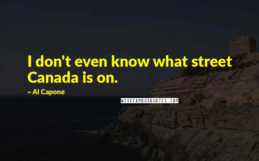 Al Capone Quotes: I don't even know what street Canada is on.