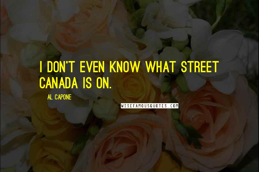 Al Capone Quotes: I don't even know what street Canada is on.