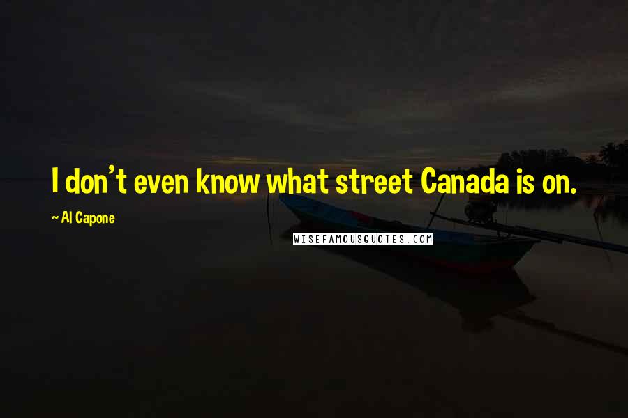 Al Capone Quotes: I don't even know what street Canada is on.