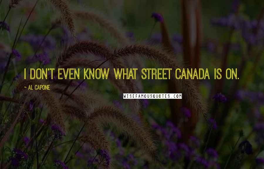 Al Capone Quotes: I don't even know what street Canada is on.