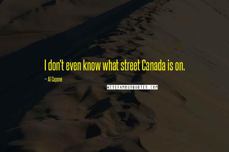 Al Capone Quotes: I don't even know what street Canada is on.