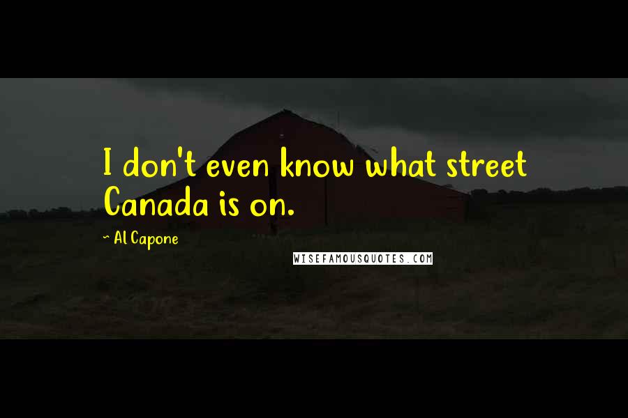 Al Capone Quotes: I don't even know what street Canada is on.