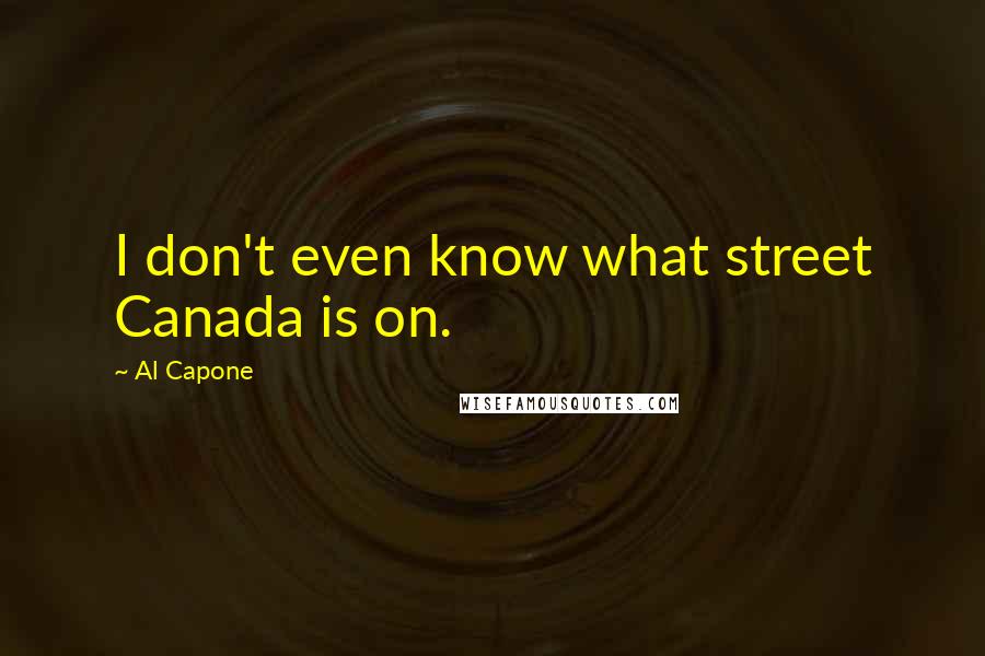 Al Capone Quotes: I don't even know what street Canada is on.