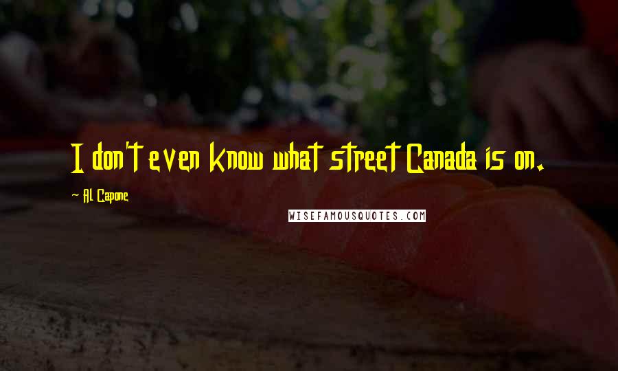 Al Capone Quotes: I don't even know what street Canada is on.