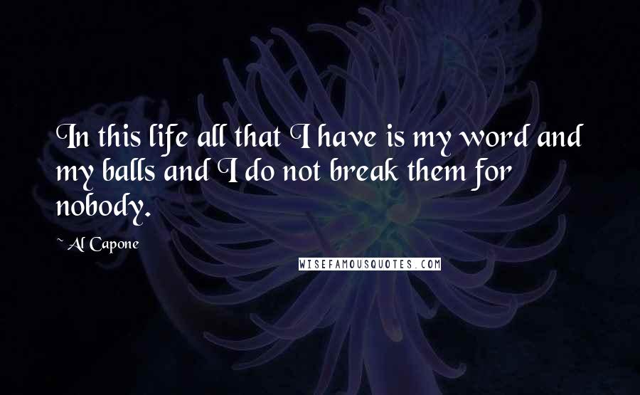 Al Capone Quotes: In this life all that I have is my word and my balls and I do not break them for nobody.