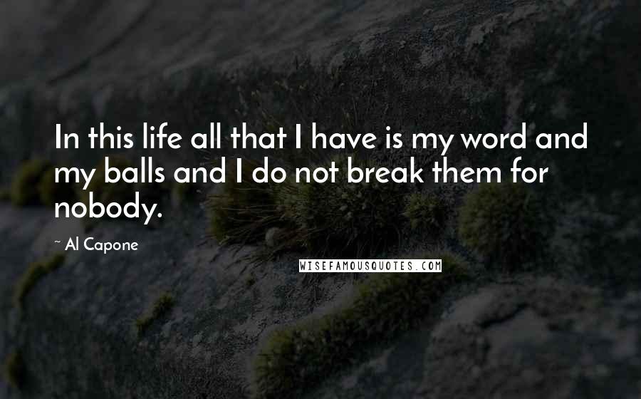 Al Capone Quotes: In this life all that I have is my word and my balls and I do not break them for nobody.