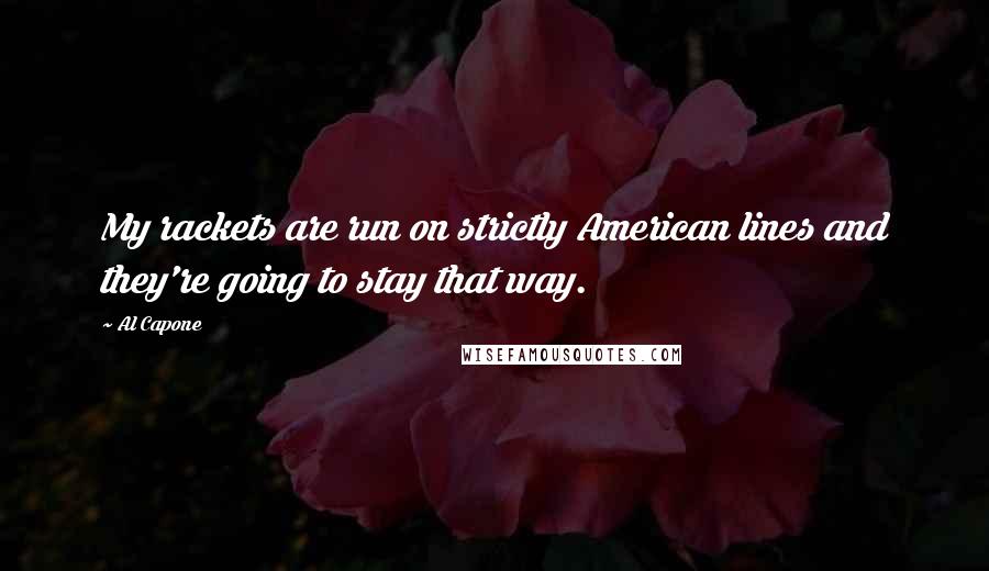 Al Capone Quotes: My rackets are run on strictly American lines and they're going to stay that way.