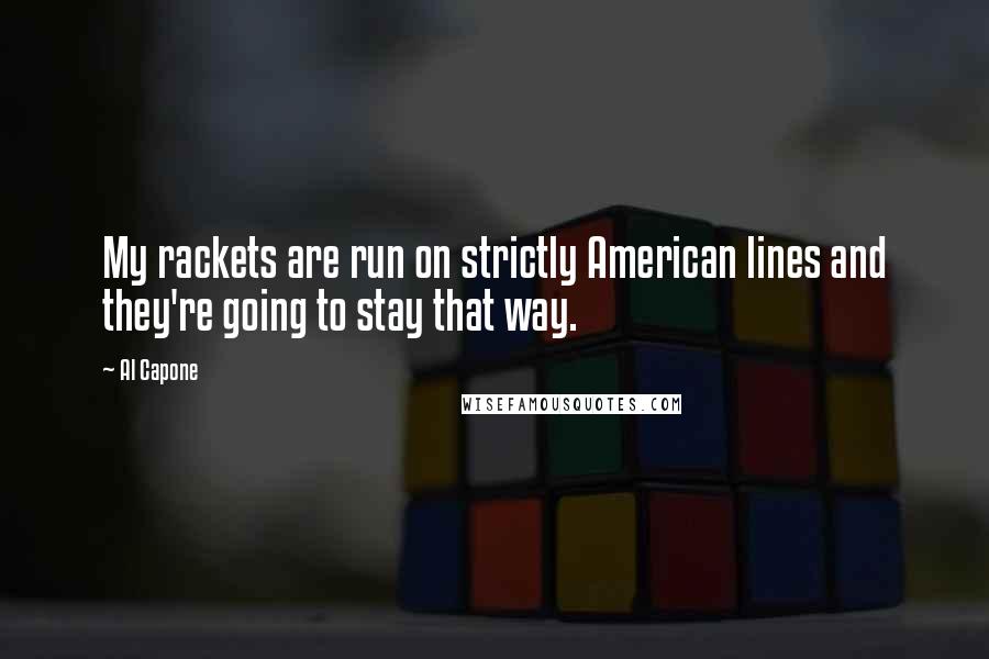 Al Capone Quotes: My rackets are run on strictly American lines and they're going to stay that way.