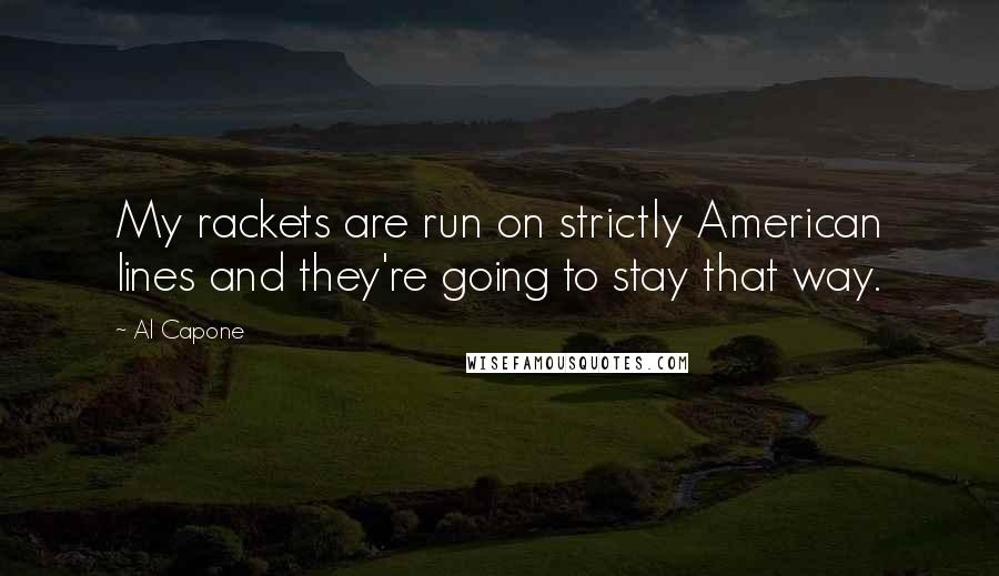Al Capone Quotes: My rackets are run on strictly American lines and they're going to stay that way.