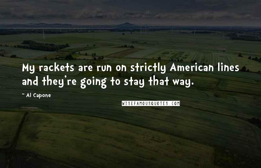 Al Capone Quotes: My rackets are run on strictly American lines and they're going to stay that way.