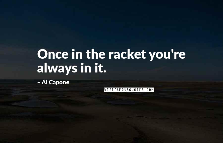 Al Capone Quotes: Once in the racket you're always in it.