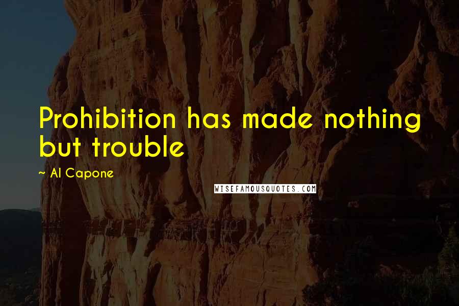 Al Capone Quotes: Prohibition has made nothing but trouble