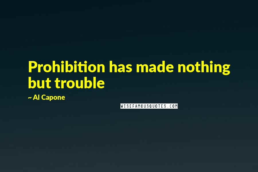 Al Capone Quotes: Prohibition has made nothing but trouble