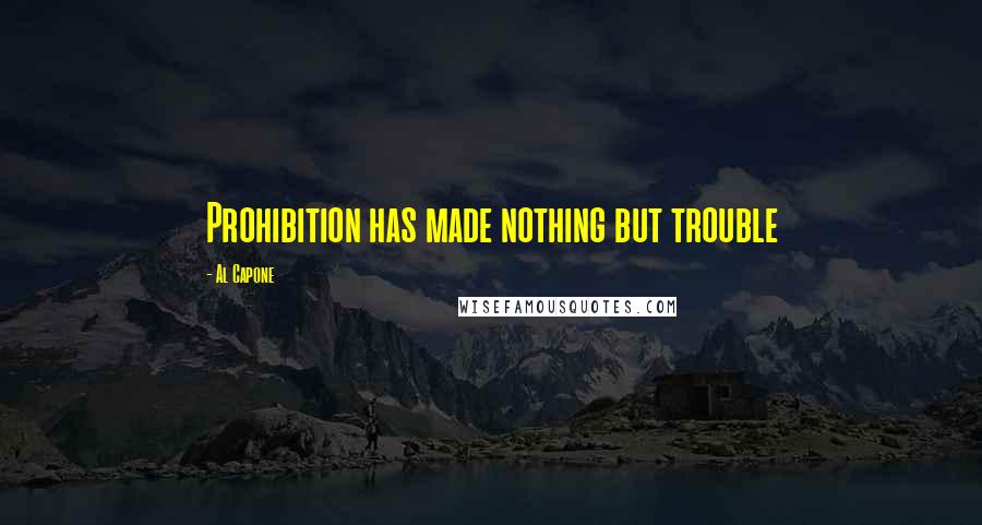 Al Capone Quotes: Prohibition has made nothing but trouble