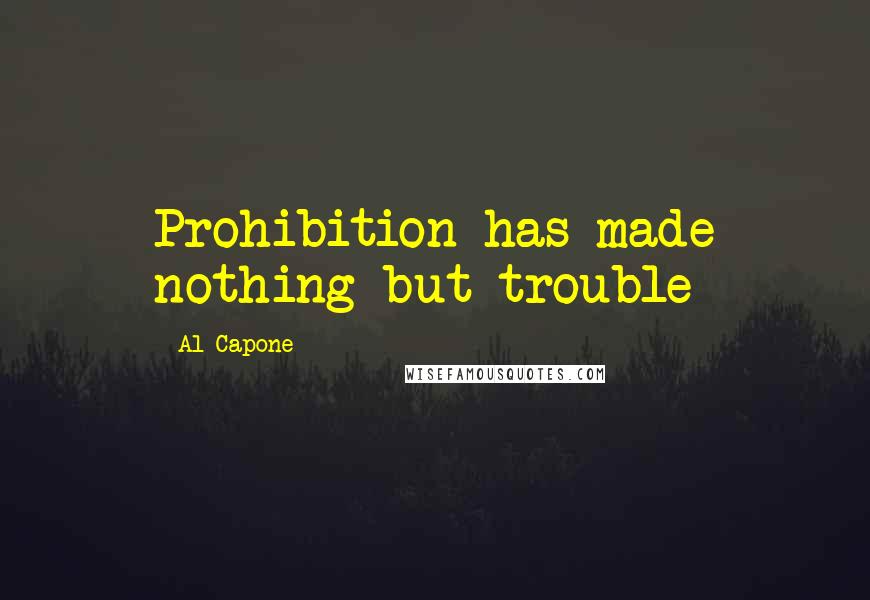 Al Capone Quotes: Prohibition has made nothing but trouble