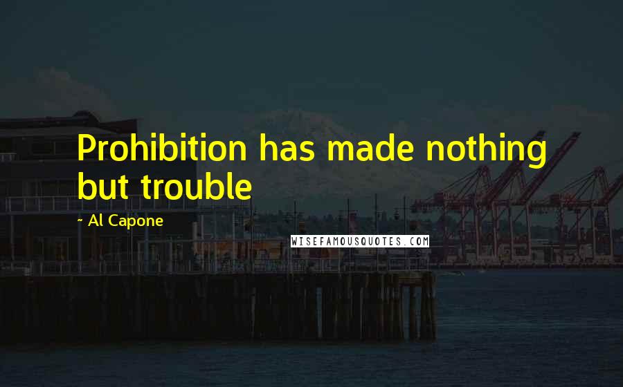 Al Capone Quotes: Prohibition has made nothing but trouble