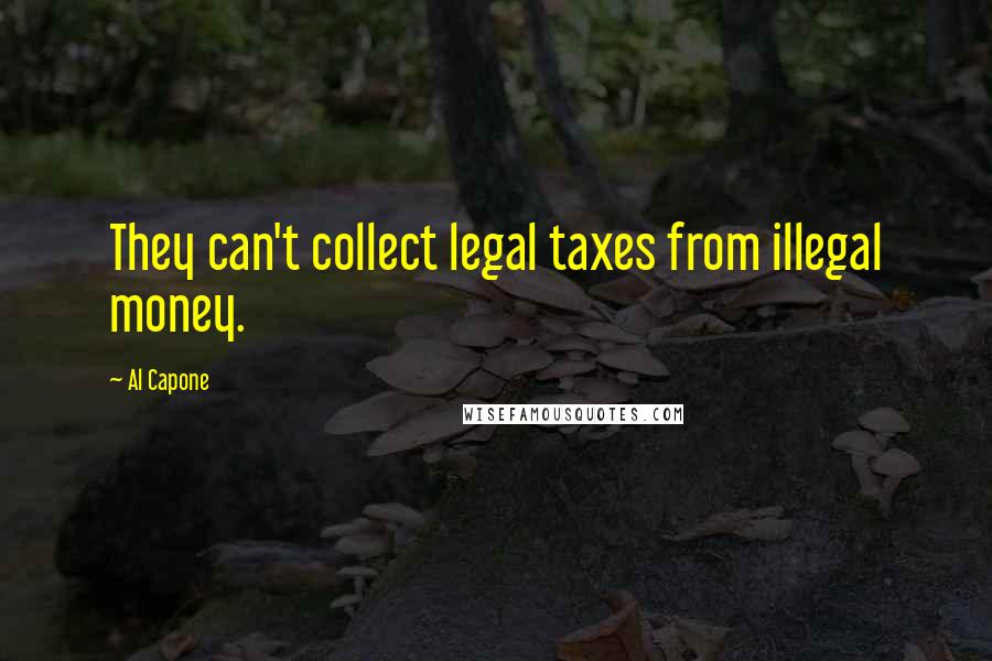 Al Capone Quotes: They can't collect legal taxes from illegal money.