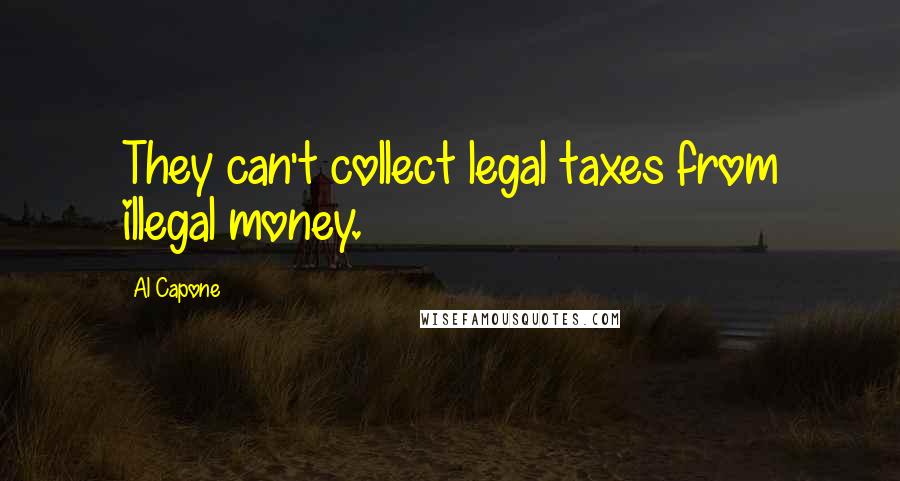 Al Capone Quotes: They can't collect legal taxes from illegal money.