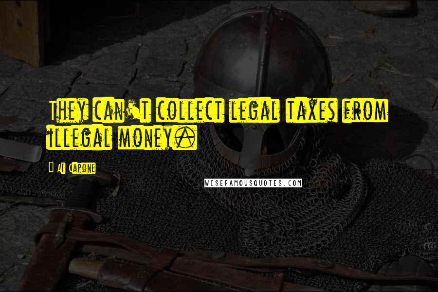 Al Capone Quotes: They can't collect legal taxes from illegal money.