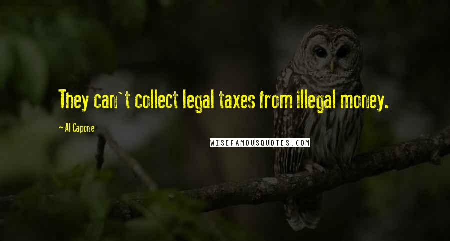 Al Capone Quotes: They can't collect legal taxes from illegal money.