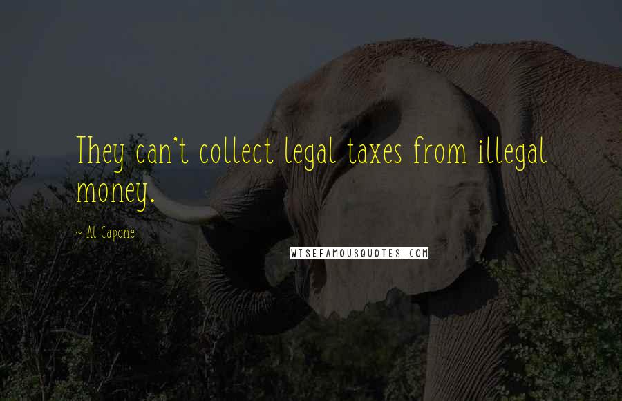 Al Capone Quotes: They can't collect legal taxes from illegal money.