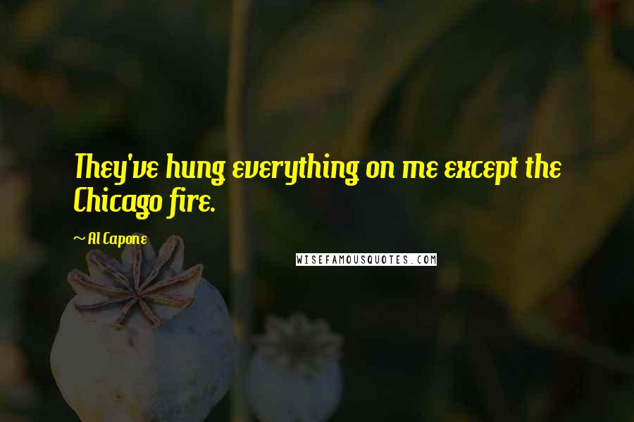 Al Capone Quotes: They've hung everything on me except the Chicago fire.