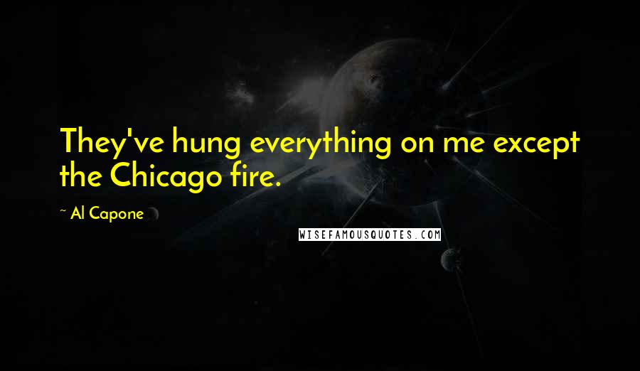 Al Capone Quotes: They've hung everything on me except the Chicago fire.