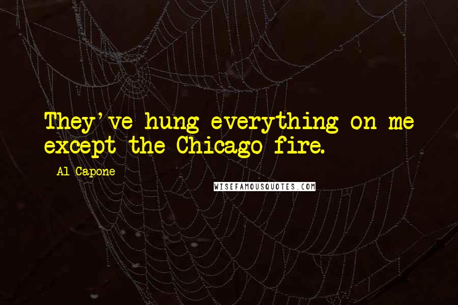 Al Capone Quotes: They've hung everything on me except the Chicago fire.