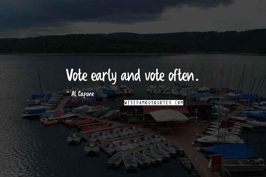 Al Capone Quotes: Vote early and vote often.