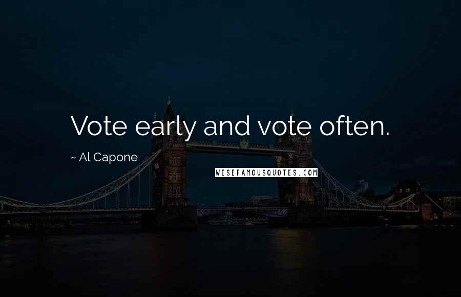 Al Capone Quotes: Vote early and vote often.