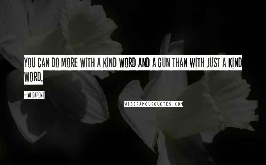 Al Capone Quotes: You can do more with a kind word and a gun than with just a kind word.