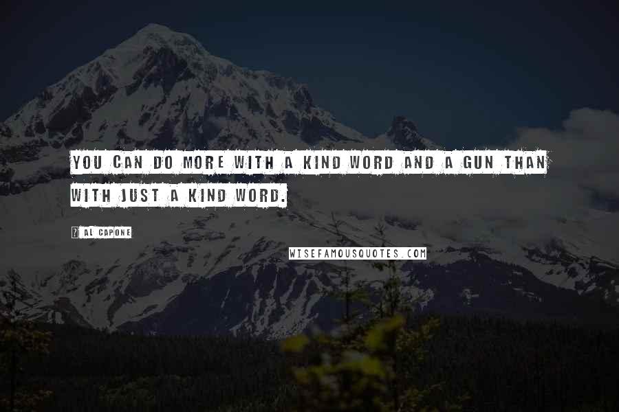 Al Capone Quotes: You can do more with a kind word and a gun than with just a kind word.