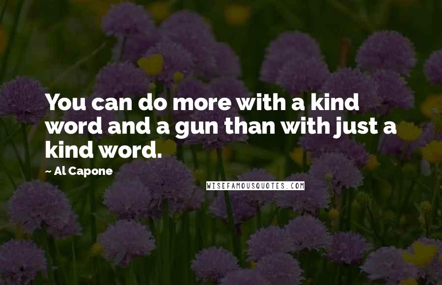 Al Capone Quotes: You can do more with a kind word and a gun than with just a kind word.