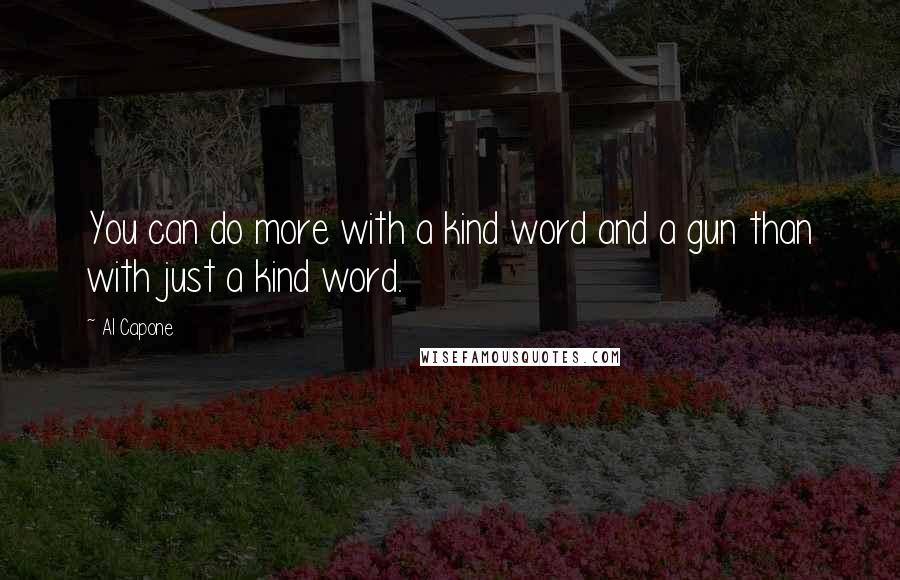 Al Capone Quotes: You can do more with a kind word and a gun than with just a kind word.