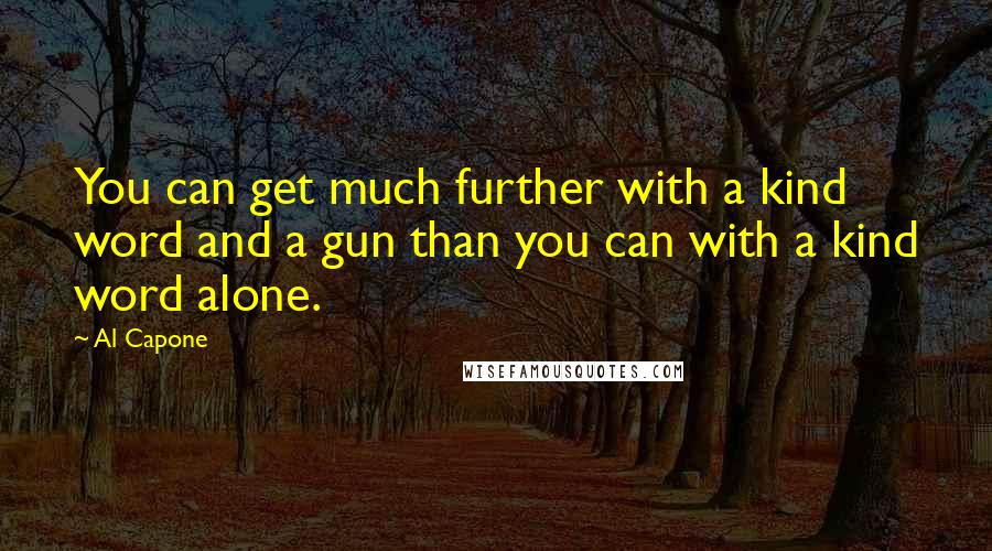 Al Capone Quotes: You can get much further with a kind word and a gun than you can with a kind word alone.