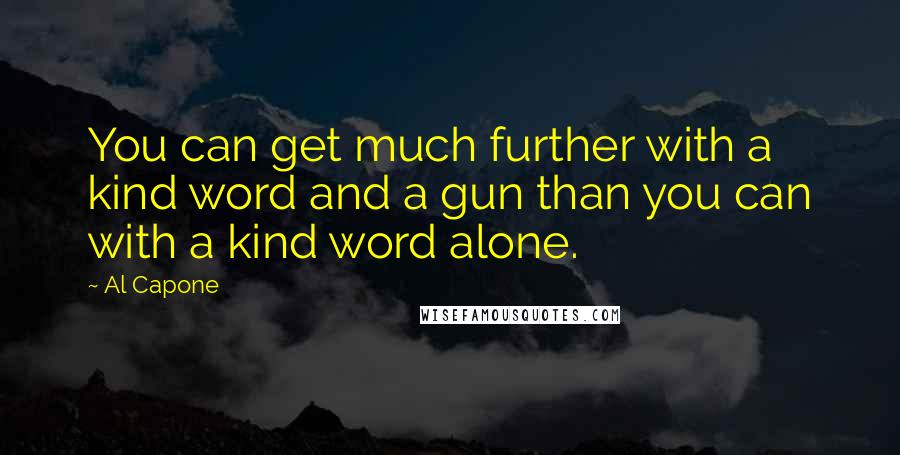 Al Capone Quotes: You can get much further with a kind word and a gun than you can with a kind word alone.