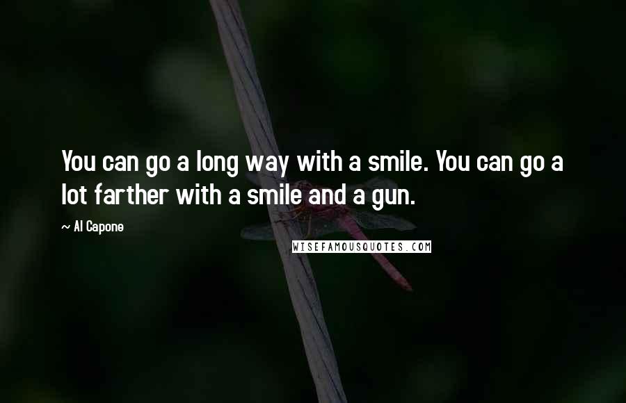 Al Capone Quotes: You can go a long way with a smile. You can go a lot farther with a smile and a gun.