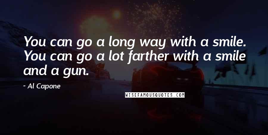 Al Capone Quotes: You can go a long way with a smile. You can go a lot farther with a smile and a gun.