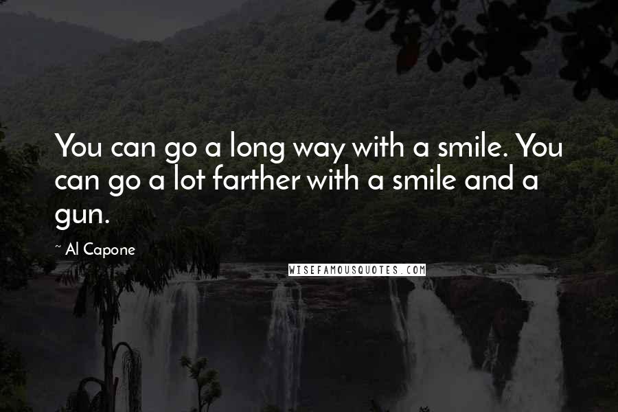Al Capone Quotes: You can go a long way with a smile. You can go a lot farther with a smile and a gun.