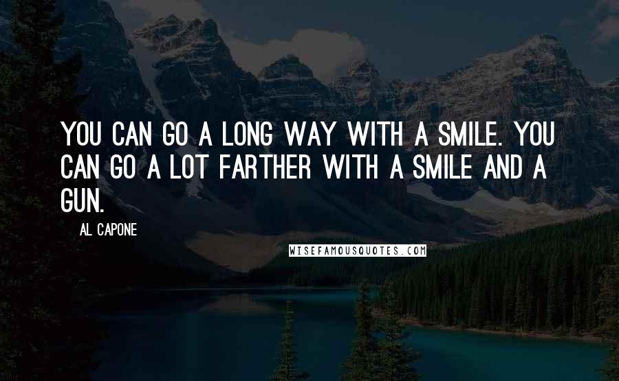 Al Capone Quotes: You can go a long way with a smile. You can go a lot farther with a smile and a gun.