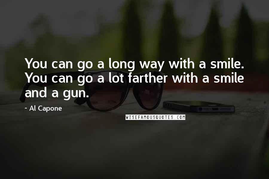Al Capone Quotes: You can go a long way with a smile. You can go a lot farther with a smile and a gun.